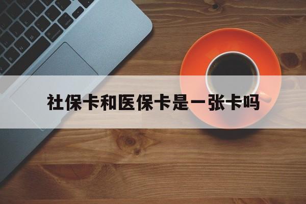 保山最新社保卡和医保卡是一张卡吗方法分析(最方便真实的保山广州社保卡和医保卡是一张卡吗方法)
