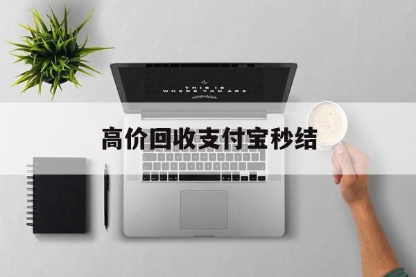 保山最新高价回收支付宝秒结方法分析(最方便真实的保山24小时高价回收支付宝秒结平台方法)