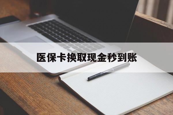 保山最新医保卡换取现金秒到账方法分析(最方便真实的保山收到银行承兑怎么换取现金方法)