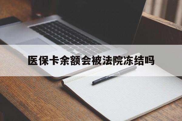 保山最新医保卡余额会被法院冻结吗方法分析(最方便真实的保山医保卡的钱能被执行吗方法)